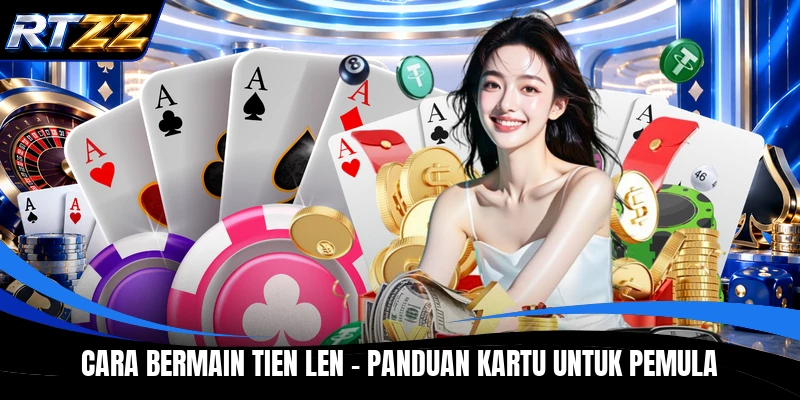 Cara Bermain Tien Len - Panduan Kartu Untuk Pemula
